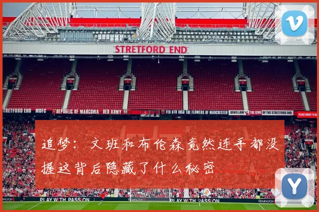 追梦：文班和布伦森竟然连手都没握这背后隐藏了什么秘密