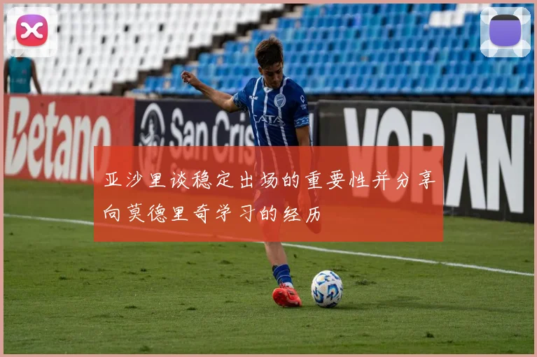 亚沙里谈稳定出场的重要性并分享向莫德里奇学习的经历