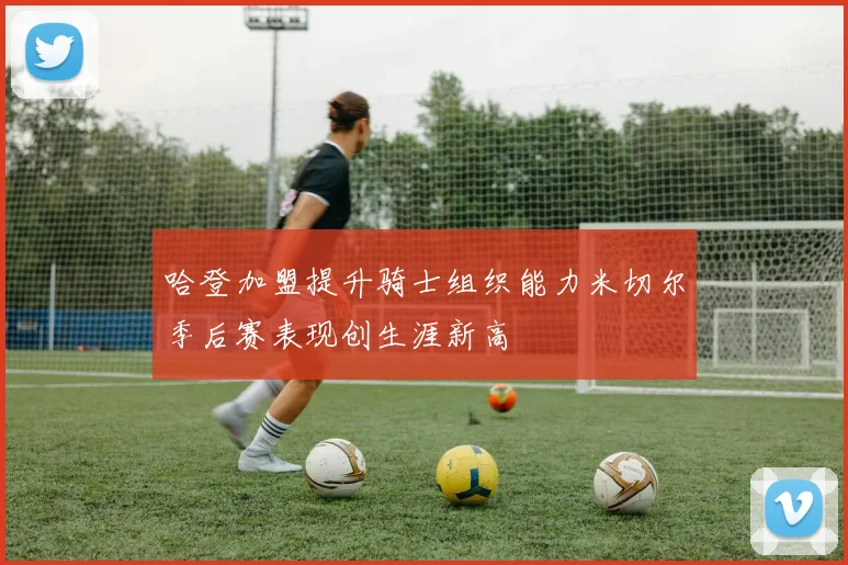 哈登加盟提升骑士组织能力米切尔季后赛表现创生涯新高