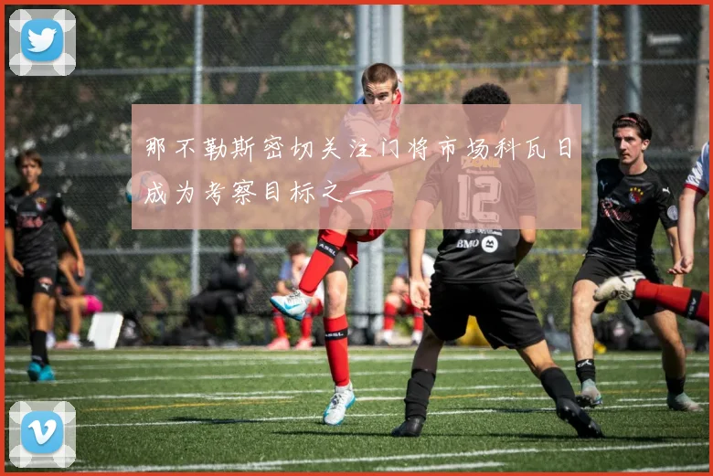 那不勒斯密切关注门将市场科瓦日成为考察目标之一