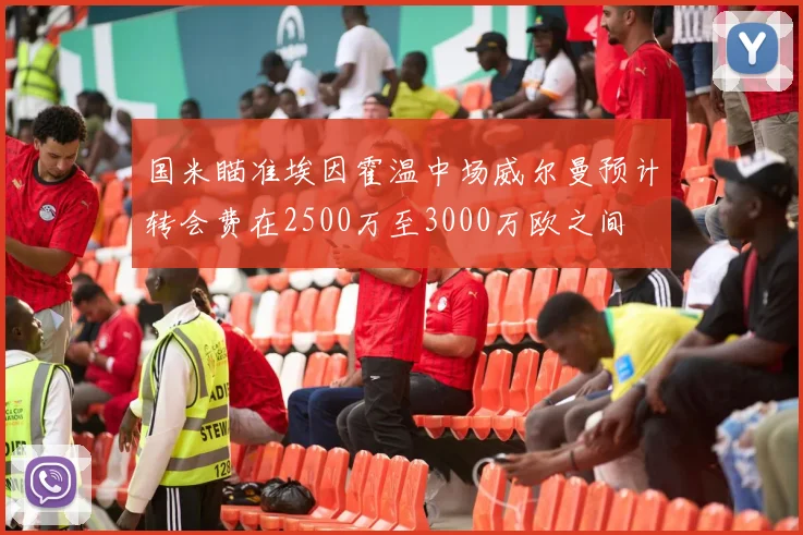国米瞄准埃因霍温中场威尔曼预计转会费在2500万至3000万欧之间