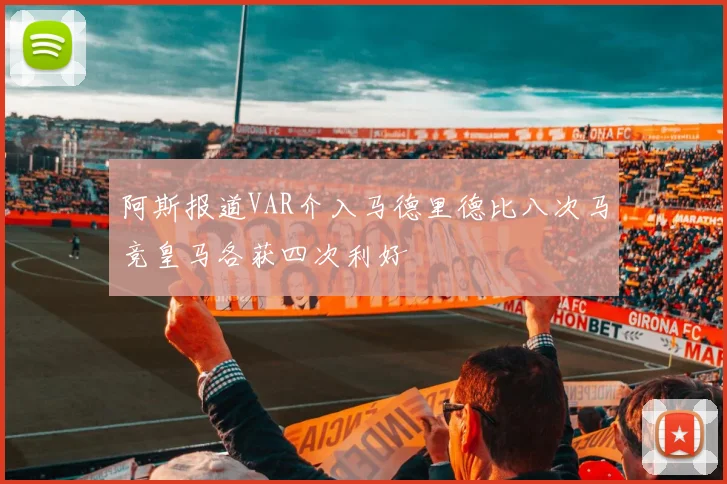 阿斯报道VAR介入马德里德比八次马竞皇马各获四次利好