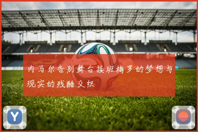 内马尔告别舞台接班梅罗的梦想与现实的残酷交织