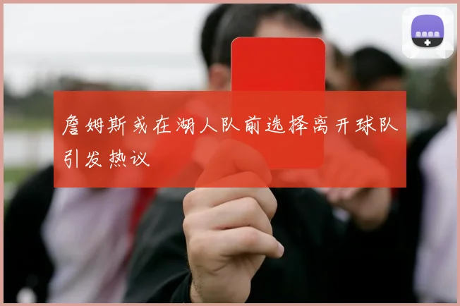 詹姆斯或在湖人队前选择离开球队引发热议