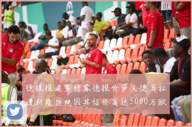 德媒报道多特蒙德报价萨义德马拉遭科隆拒绝因其估价高达5000万欧