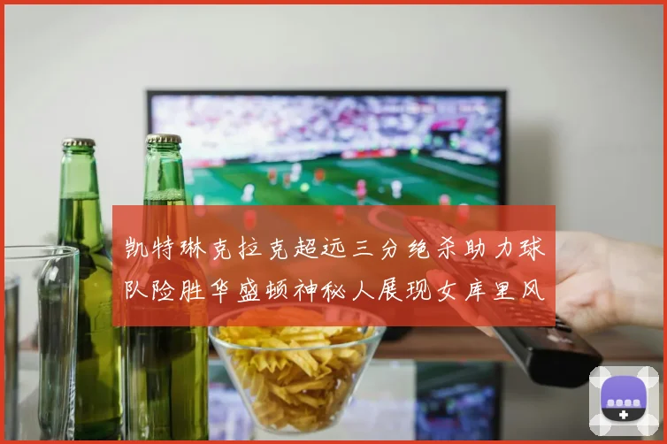 凯特琳克拉克超远三分绝杀助力球队险胜华盛顿神秘人展现女库里风采